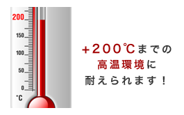 +200℃までの高温環境に耐えられます。